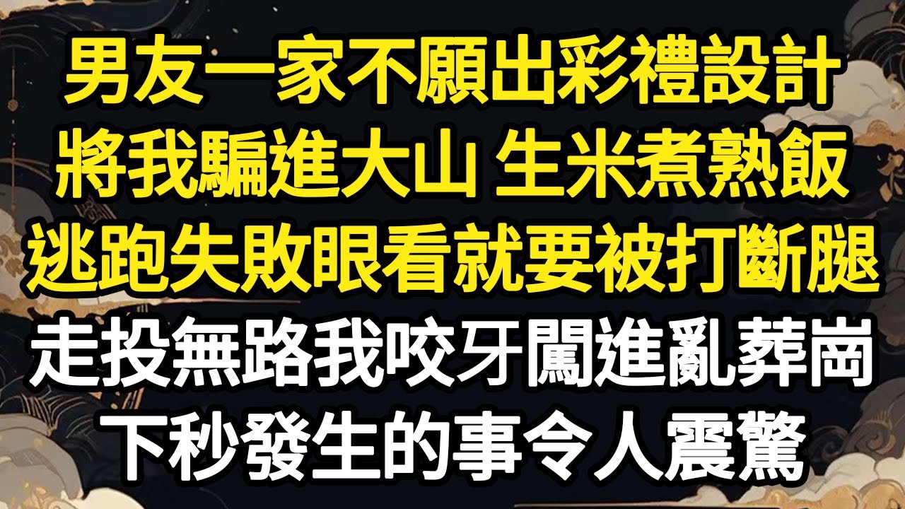 男友一家不願出彩禮設計，將我騙進大山 生米煮熟飯，逃跑失敗眼看就要被打斷腿，走投無路我咬牙衝進亂葬崗，不料下秒發生的事令人震驚 #故事#悬疑#人性#刑事#人生故事#生活哲學#為人哲學