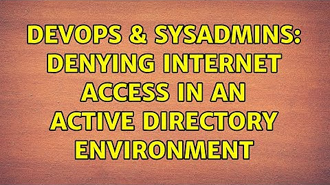 DevOps & SysAdmins: denying Internet access in an Active Directory environment (8 Solutions!!)