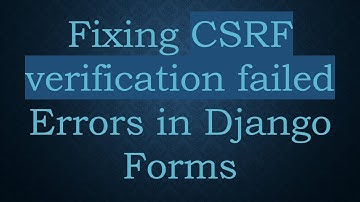 Fixing CSRF verification failed Errors in Django Forms