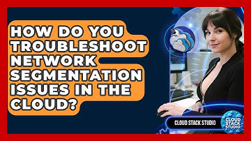 How Do You Troubleshoot Network Segmentation Issues In The Cloud? - Cloud Stack Studio