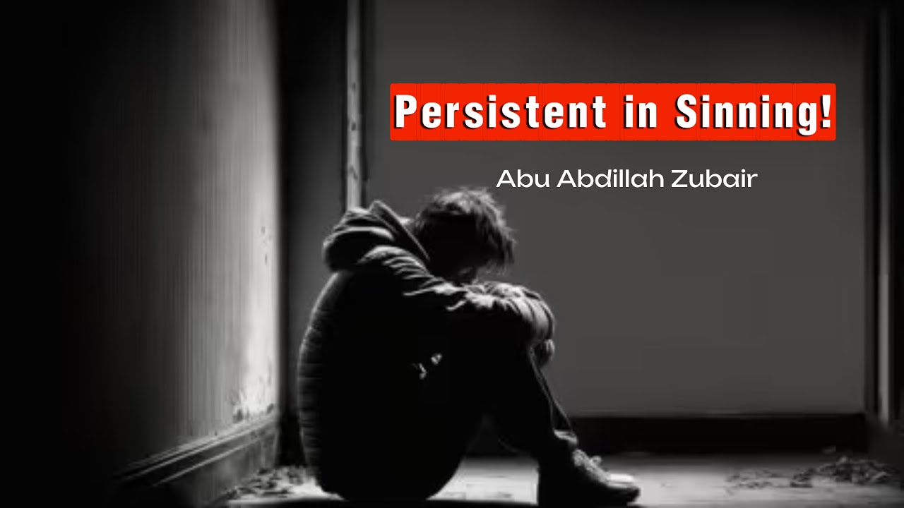Persistent in Sinning! | Listen - Reflect - Take Heed | By Ustadh Abu Abdillah Zubair 