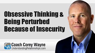Obsessive Thinking & Being Perturbed Because of Insecurity