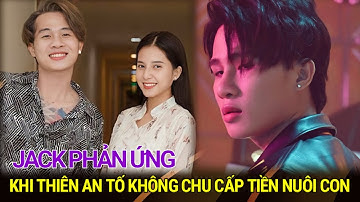 Thiên An lên tiếng hơn nửa năm không nhận được tiền chu cấp nuôi con, Jack phản ứng thế nào?