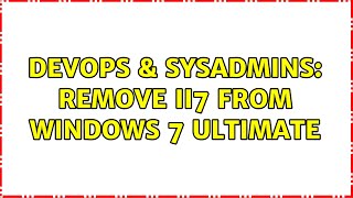 Famous DevOps & SysAdmins: remove ii7 from windows 7 ultimate Profile