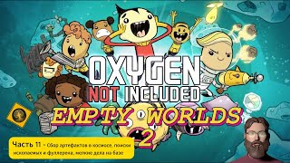 Oxygen Not Included! EMPTY WORLDS Часть 11 - Поиск артефактов в космосе, малые дела на базе