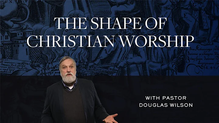 The Shape of Christian Worship – Douglas Wilson | Reformed Basics #8