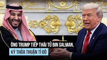 Ông Trump trải thảm đỏ tiếp Thái tử Ả Rập Xê Út, ký thỏa thuận hàng trăm tỉ đô