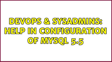DevOps & SysAdmins: Help in configuration of mysql 5.5