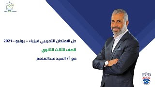 حل الامتحان التجريبي فيزياء - يونيو - 2021 - الاستاذ / السيد عبدالمنعم