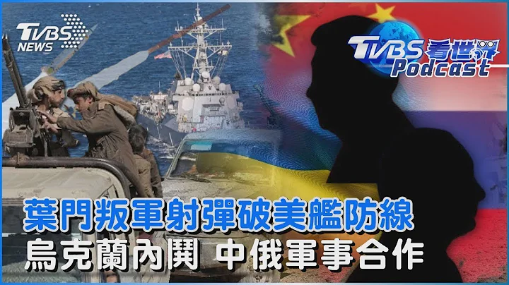 也门叛军发射巡弋飞弹 突破美军驱逐舰首道防线 泽伦斯基想换总司令爆内哄 中国、俄罗斯扩大军事合作｜TVBS看世界PODCAST - 天天要闻