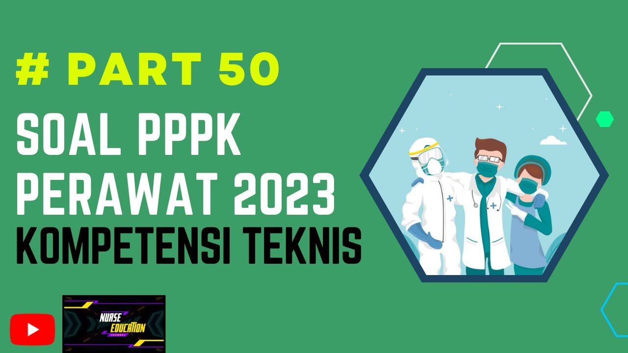 PART 50- SOAL P3K PERAWAT 2023, LENGKAP DENGAN PEMBAHASAN, SESUAI KISI-KISI, TERBARU