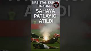 Sırbistan Kupası Finalinde Patlayıcı Paniği