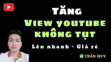 Tăng view youtube không tụt | BUFF VIEW YOUTUBE LÊN ĐỀ XUẤT | TRẦN HUY ✅