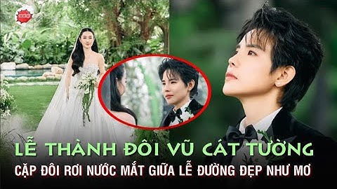 LỄ THÀNH ĐÔI VŨ CÁT TƯỜNG - CẶP ĐÔI RƠI NƯỚC MẮT GIỮA LỄ ĐƯỜNG ĐẸP NHƯ MƠ