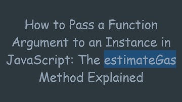 How to Pass a Function Argument to an Instance in JavaScript: The estimateGas Method Explained