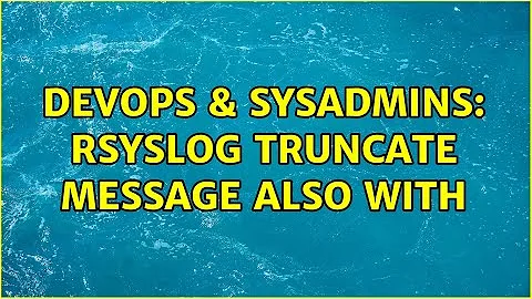 DevOps & SysAdmins: rsyslog truncate message also with $MaxMessageSize