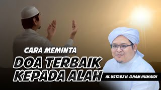 CARA MEMINTA DOA TERBAIK KEPADA ALLAH | AL USTADZ H. ILHAM HUMAIDI