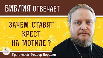 Зачем ставят крест на могиле?  Протоиерей Феодор Бородин