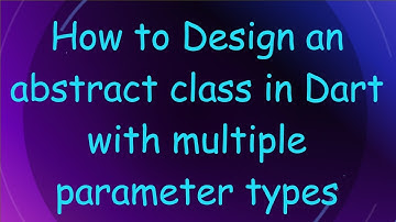 How to Design an abstract class in Dart with multiple parameter types
