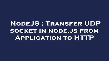 NodeJS : Transfer UDP socket in node.js from Application to HTTP