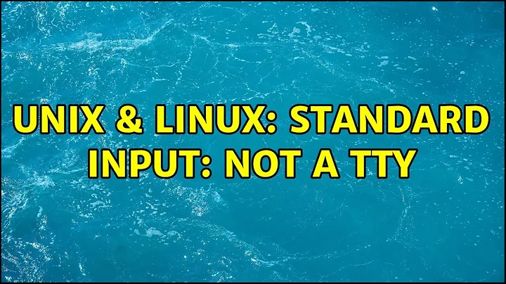 Unix & Linux: standard input: not a tty (2 Solutions!!)