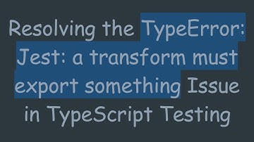 Resolving the TypeError: Jest: a transform must export something Issue in TypeScript Testing