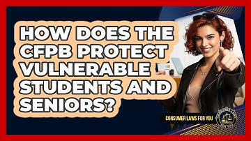 How Does The CFPB Protect Vulnerable Students And Seniors? - Consumer Laws For You