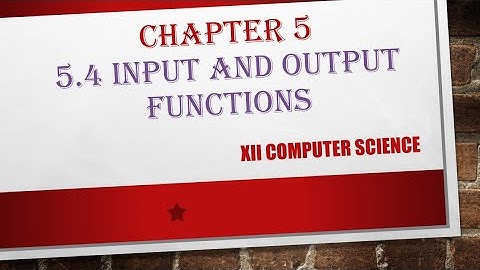 XII CS : CHAPTER 5# 5.4 Input and output functions