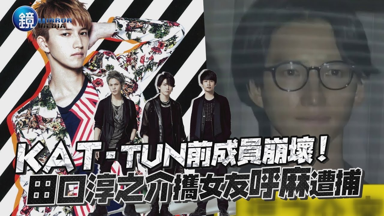 鏡週刊鏡娛樂即時 Kat Tun前成員崩壞 田口淳之介攜女友呼麻遭捕 Youtube