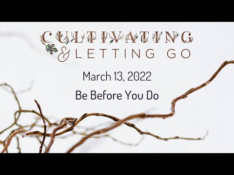 Cultivating and Letting Go: Be Before You Do March 13, 2022 - Full Service