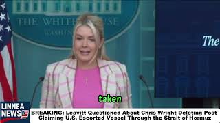 BREAKING: Leavitt Asked About Deleted Chris Wright Post Claiming U.S. Escort in the Strait of Hormuz