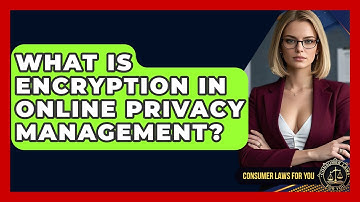 What Is Encryption In Online Privacy Management? - Consumer Laws For You