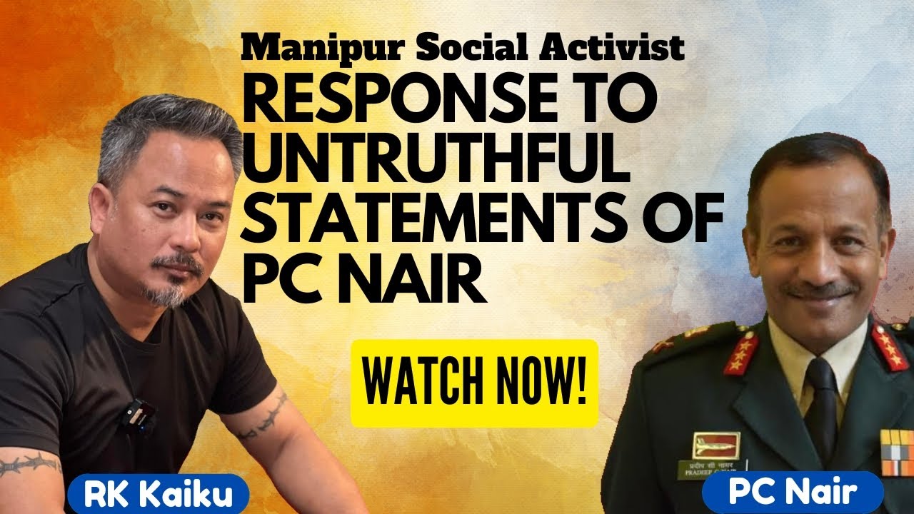 Kaiku Rajkumar RESPONSE TO THE UNTRUTHFUL STATEMENTS OD LT. GEN. PC NAIR || MANIPURI ...