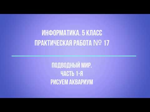 Информатика. 5 класс Практическая №17 Подводный мир Часть 1 я