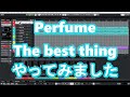 (初投稿)Perfume  The best thing をCubaseで打ち込み、演奏しました