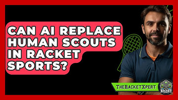 Can AI Replace Human Scouts In Racket Sports? - The Racket Xpert