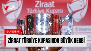Haber Ziraat Türkiye Kupasında Büyük Derbi