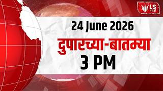 LS Marathi टॉप बातम्या | 24 June 2026 | 03  PM day’s Top Headlines News