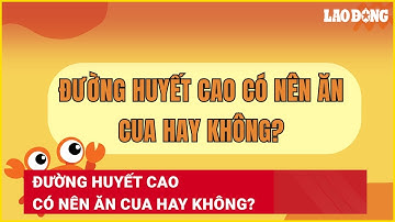 Đường huyết cao có nên ăn cua hay không? | Báo Lao Động