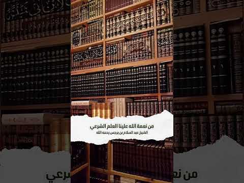 من نعمة الله علينا العلم الشرعي . الشيخ عبد السلام بن برجس آل عبد الكريم رحمه الله .