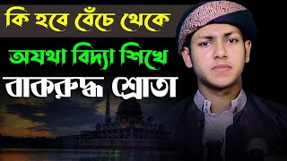 কি হবে বেঁচে থেকে অযথা বিদ্যা শিখে বাকরুদ্ধ শ্রোতা। হাফেজ ক্বারী জুবায়ের আহমাদ তাশরীফ