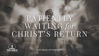 Patiently Waiting for Christs Return | Hebrews Lesson 15