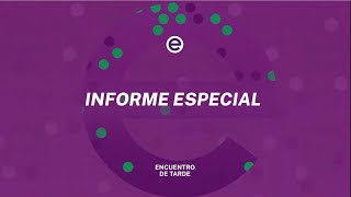 ENCUENTRO DE TARDE - INFORMES ESPECIALES