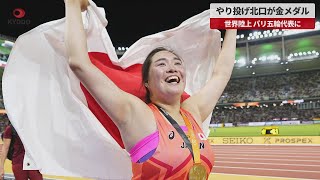 【速報】やり投げ北口が金メダル 世界陸上 パリ五輪代表に