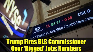 Trump Fires BLS Commissioner Over 'Rigged' Jobs Numbers