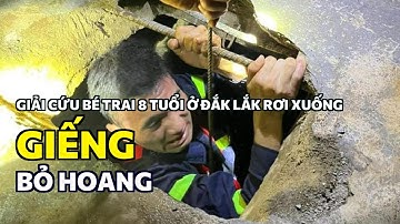 Giải cứu bé trai 8 tuổi ở Đắk Lắk rơi xuống giếng bỏ hoang