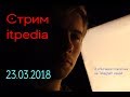 Стрим Itpedia 23.03.2018