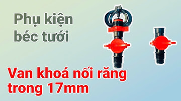 Giải Pháp Gắn Van Rời Cho Béc Tưới Ren Ngoài 17 – Đóng Mở Siêu Nhẹ, Kết Nối Đơn Giản