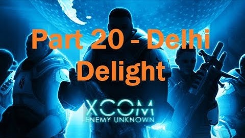 Stumble through XCOM: Enemy Unknown - Part 20 (Delhi Delight)