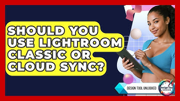 Should You Use Lightroom Classic Or Cloud Sync? - Design Tool Unlocked